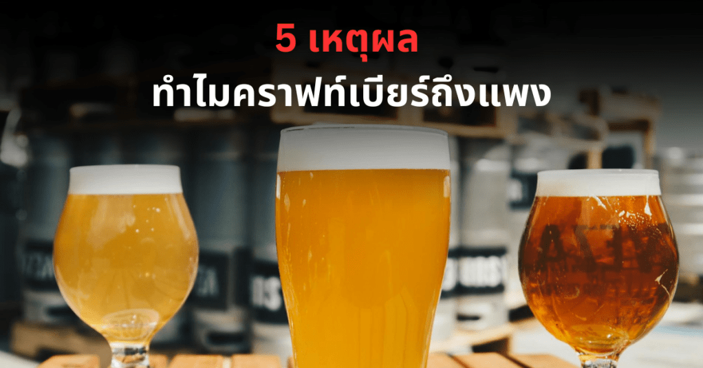 5 เหตุผล ทำไมคราฟท์เบียร์ถึงแพงกว่าเบียร์ตลาด